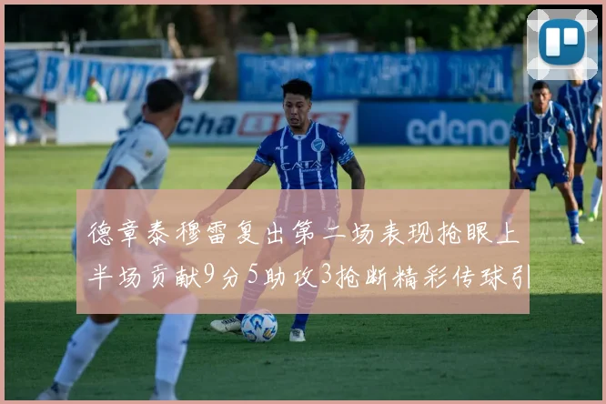 德章泰穆雷复出第二场表现抢眼上半场贡献9分5助攻3抢断精彩传球引关注