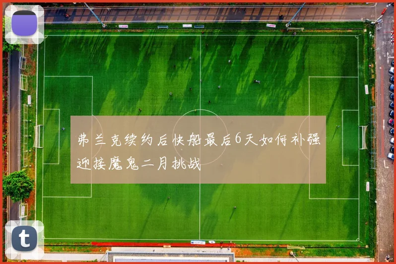 弗兰克续约后快船最后6天如何补强迎接魔鬼二月挑战