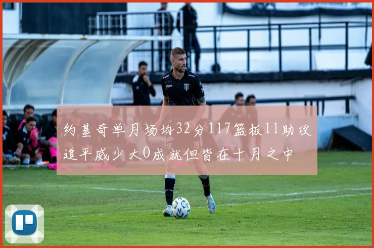 约基奇单月场均32分117篮板11助攻追平威少大O成就但皆在十月之中