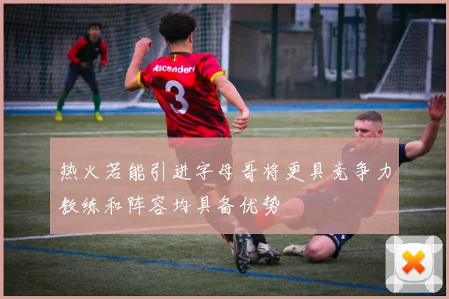 热火若能引进字母哥将更具竞争力教练和阵容均具备优势
