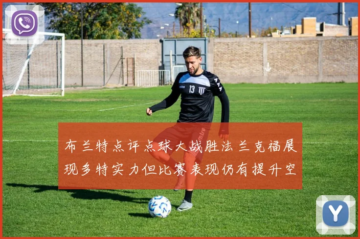 布兰特点评点球大战胜法兰克福展现多特实力但比赛表现仍有提升空间