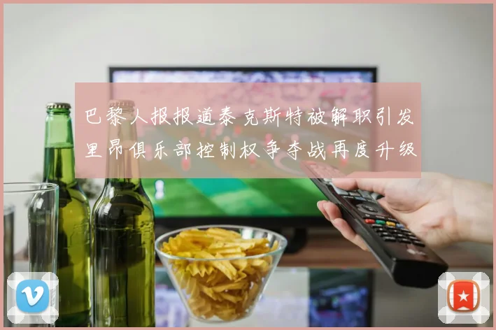 巴黎人报报道泰克斯特被解职引发里昂俱乐部控制权争夺战再度升级