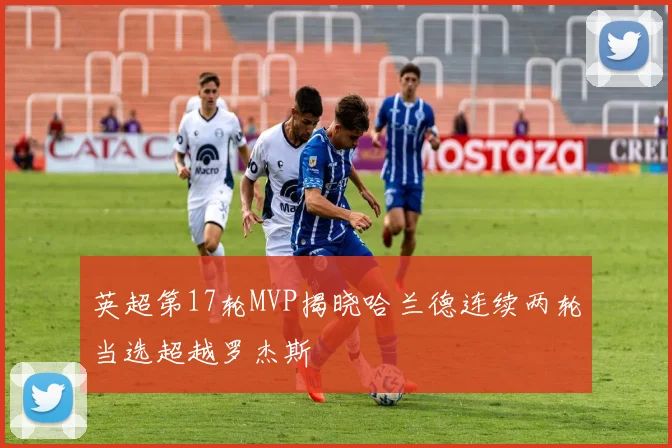 英超第17轮MVP揭晓哈兰德连续两轮当选超越罗杰斯