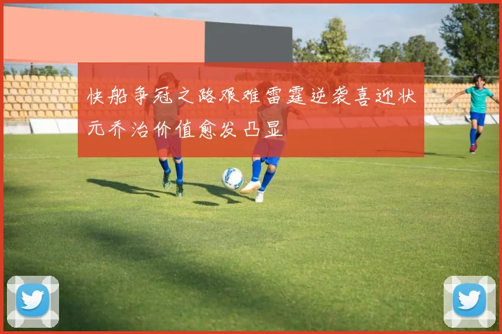 快船争冠之路艰难雷霆逆袭喜迎状元乔治价值愈发凸显