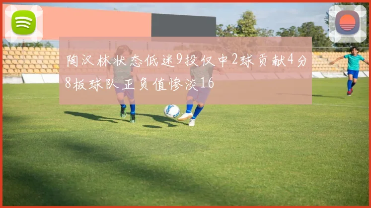 陶汉林状态低迷9投仅中2球贡献4分8板球队正负值惨淡16