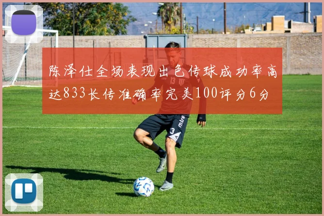 陈泽仕全场表现出色传球成功率高达833长传准确率完美100评分6分