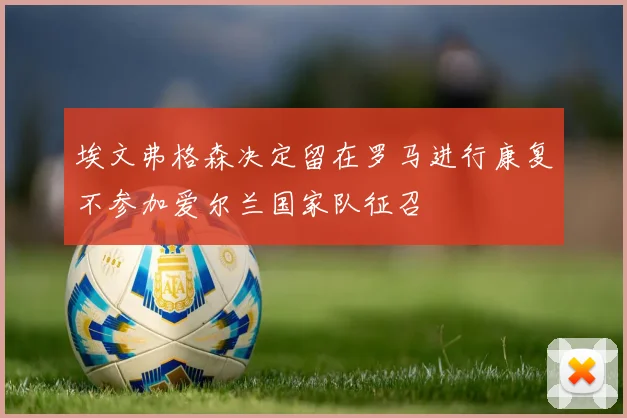 埃文弗格森决定留在罗马进行康复不参加爱尔兰国家队征召