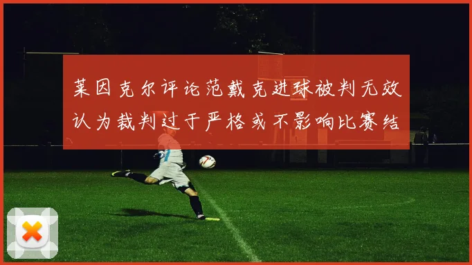 莱因克尔评论范戴克进球被判无效认为裁判过于严格或不影响比赛结果