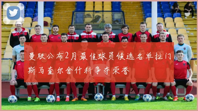 曼联公布2月最佳球员候选名单拉门斯马奎尔舍什科争夺荣誉