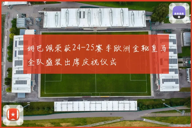 姆巴佩荣获24-25赛季欧洲金靴皇马全队盛装出席庆祝仪式