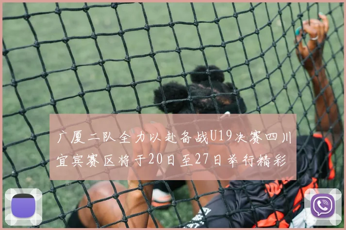 广厦二队全力以赴备战U19决赛四川宜宾赛区将于20日至27日举行精彩对决