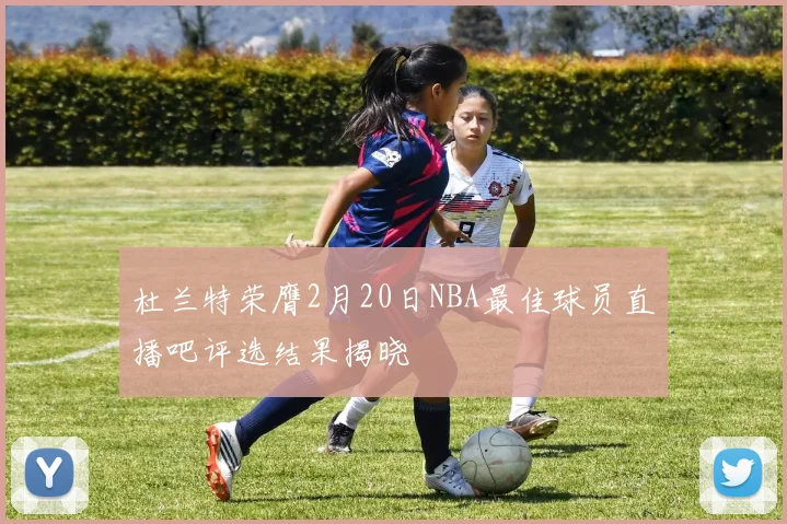 杜兰特荣膺2月20日NBA最佳球员直播吧评选结果揭晓